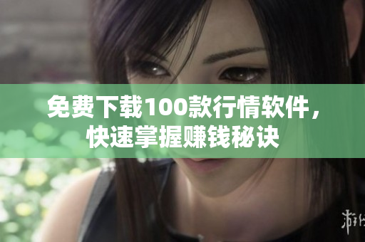 免费下载100款行情软件，快速掌握赚钱秘诀