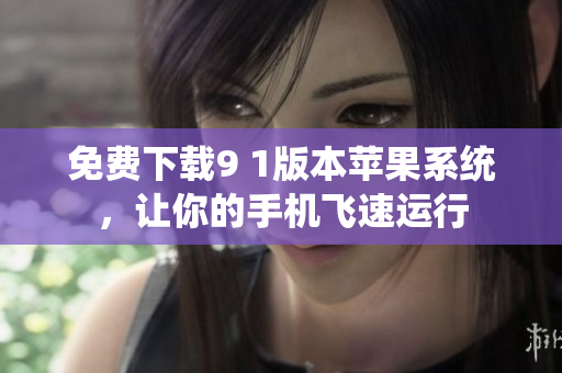 免费下载9 1版本苹果系统，让你的手机飞速运行