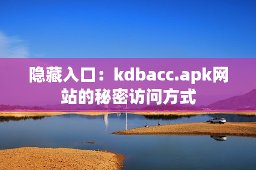 隐藏入口：kdbacc.apk网站的秘密访问方式
