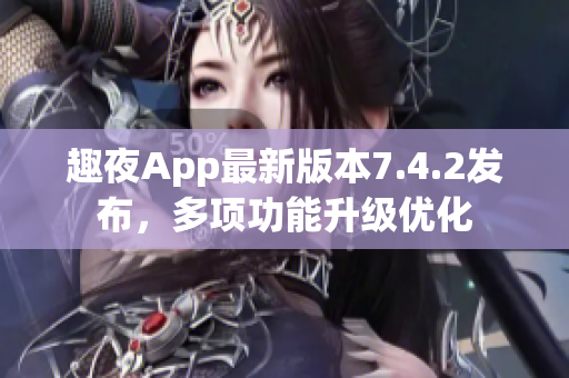 趣夜App最新版本7.4.2发布，多项功能升级优化