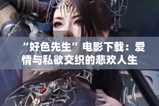 “好色先生”电影下载：爱情与私欲交织的悲欢人生