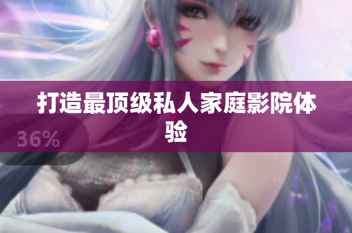 打造最顶级私人家庭影院体验