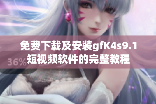 免费下载及安装gfK4s9.1短视频软件的完整教程