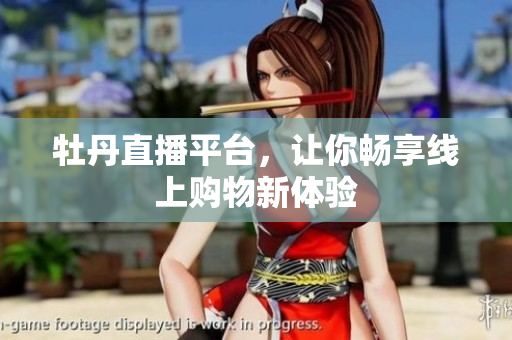 牡丹直播平台，让你畅享线上购物新体验