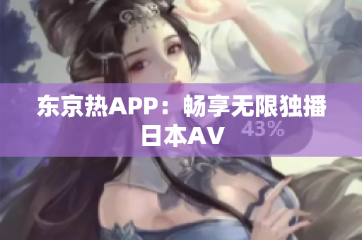 东京热APP：畅享无限独播日本AV