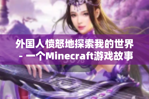 外国人愤怒地探索我的世界 - 一个Minecraft游戏故事