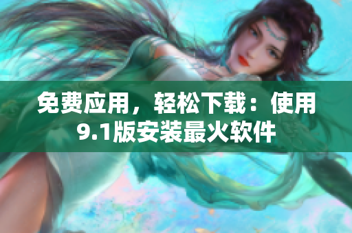 免费应用，轻松下载：使用9.1版安装最火软件