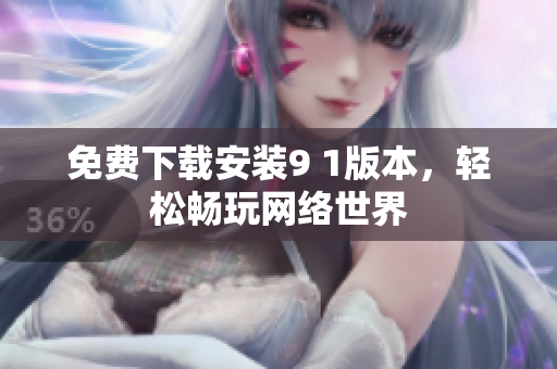 免费下载安装9 1版本，轻松畅玩网络世界
