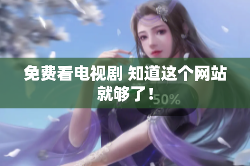 免费看电视剧 知道这个网站就够了！