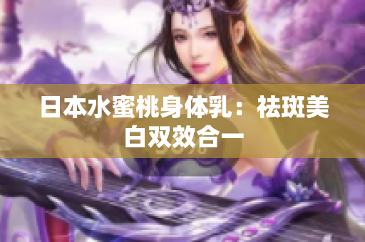 日本水蜜桃身体乳：祛斑美白双效合一