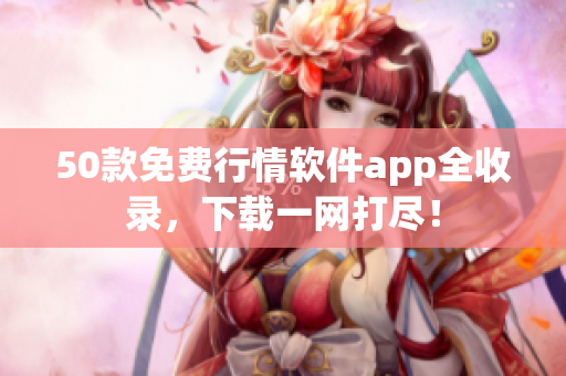 50款免费行情软件app全收录，下载一网打尽！