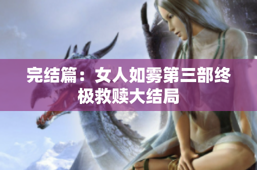 完结篇：女人如雾第三部终极救赎大结局