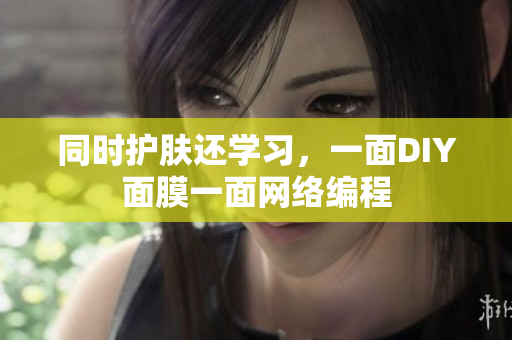 同时护肤还学习，一面DIY面膜一面网络编程
