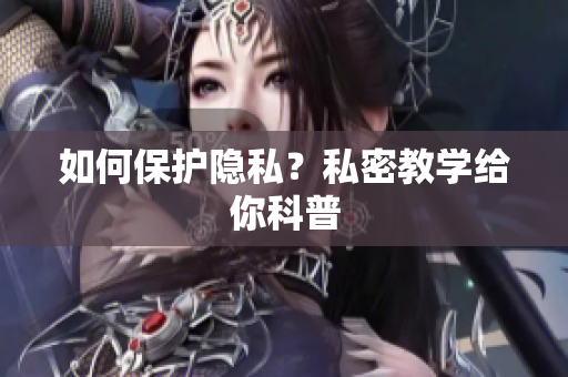 如何保护隐私？私密教学给你科普