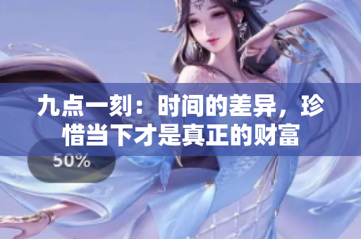 九点一刻：时间的差异，珍惜当下才是真正的财富