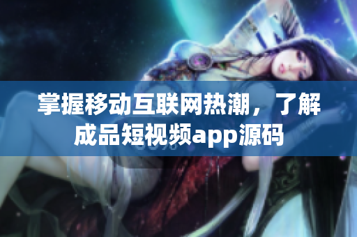 掌握移动互联网热潮，了解成品短视频app源码