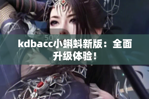 kdbacc小蝌蚪新版：全面升级体验！