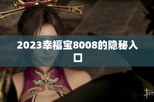 2023幸福宝8008的隐秘入口