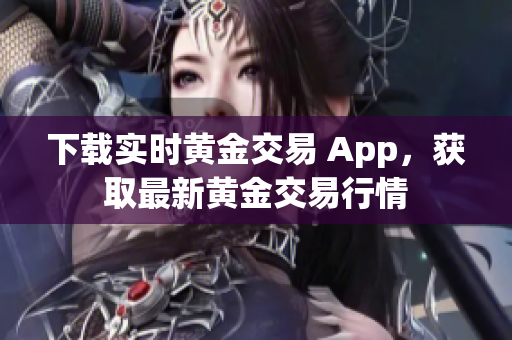 下载实时黄金交易 App，获取最新黄金交易行情