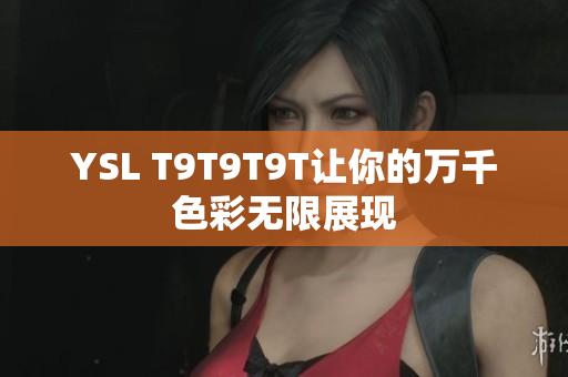 YSL T9T9T9T让你的万千色彩无限展现