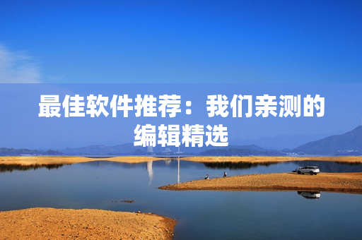 最佳软件推荐：我们亲测的编辑精选