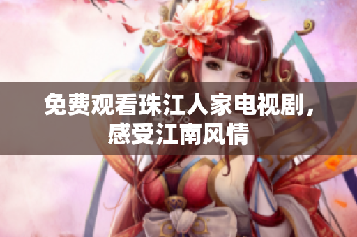 免费观看珠江人家电视剧，感受江南风情