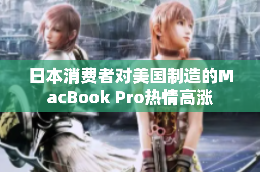 日本消费者对美国制造的MacBook Pro热情高涨