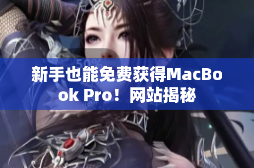 新手也能免费获得MacBook Pro！网站揭秘