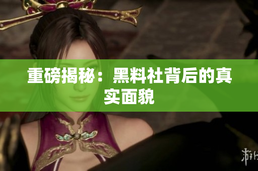 重磅揭秘：黑料社背后的真实面貌