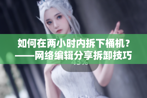如何在两小时内拆下桶机？——网络编辑分享拆卸技巧