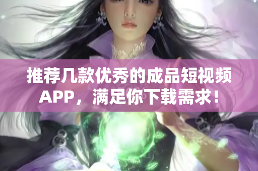 推荐几款优秀的成品短视频APP，满足你下载需求！