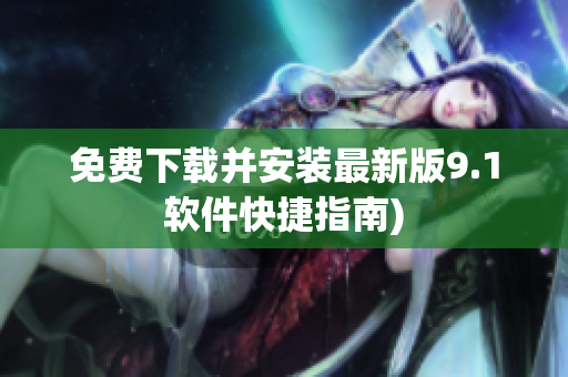 免费下载并安装最新版9.1软件快捷指南)