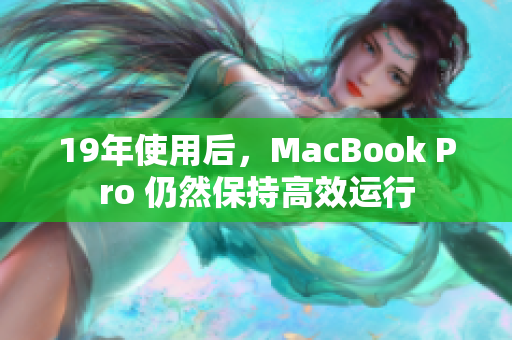 19年使用后，MacBook Pro 仍然保持高效运行