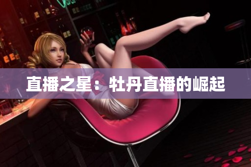 直播之星：牡丹直播的崛起