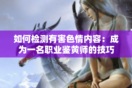 如何检测有害色情内容：成为一名职业鉴黄师的技巧