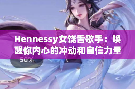 Hennessy女饶舌歌手：唤醒你内心的冲动和自信力量