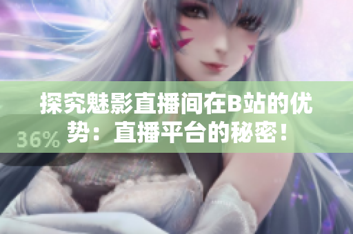 探究魅影直播间在B站的优势：直播平台的秘密！