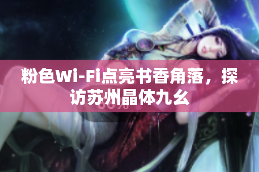 粉色Wi-Fi点亮书香角落，探访苏州晶体九幺