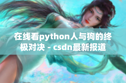 在线看python人与狗的终极对决 - csdn最新报道