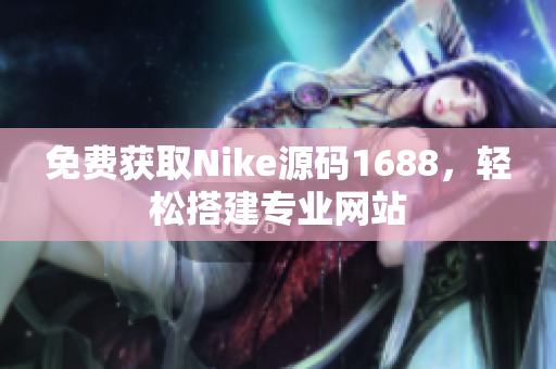免费获取Nike源码1688，轻松搭建专业网站