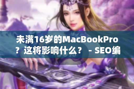 未满16岁的MacBookPro？这将影响什么？ - SEO编辑