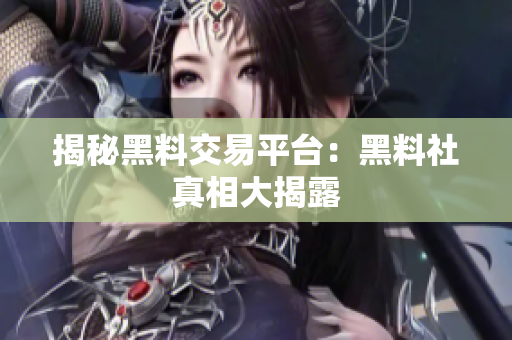 揭秘黑料交易平台：黑料社真相大揭露