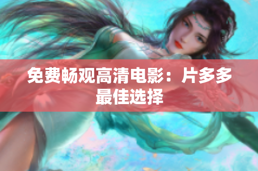 免费畅观高清电影：片多多最佳选择