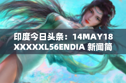 印度今日头条：14MAY18XXXXXL56ENDIA 新闻简报