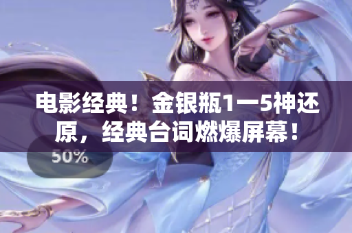 电影经典！金银瓶1一5神还原，经典台词燃爆屏幕！