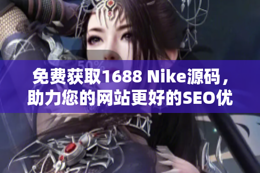 免费获取1688 Nike源码，助力您的网站更好的SEO优化