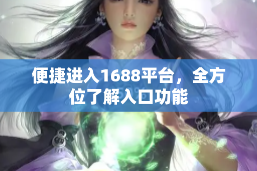 便捷进入1688平台，全方位了解入口功能
