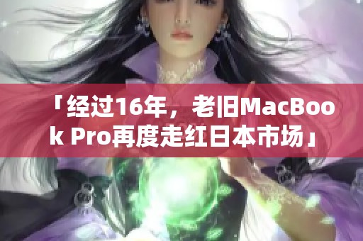 「经过16年，老旧MacBook Pro再度走红日本市场」
