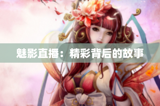 魅影直播：精彩背后的故事