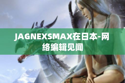 JAGNEXSMAX在日本-网络编辑见闻
